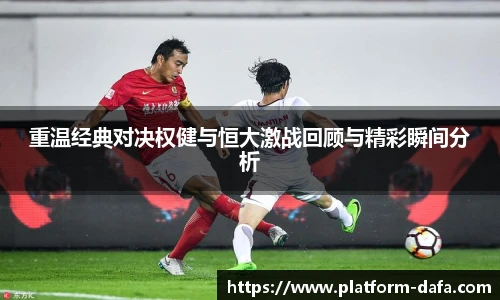 重温经典对决权健与恒大激战回顾与精彩瞬间分析