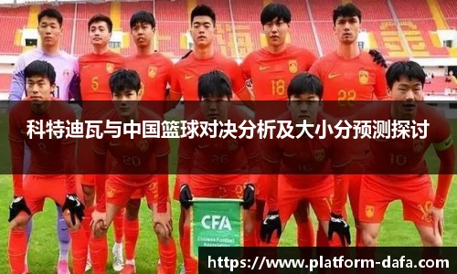 科特迪瓦与中国篮球对决分析及大小分预测探讨