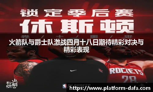火箭队与爵士队激战四月十八日期待精彩对决与精彩表现