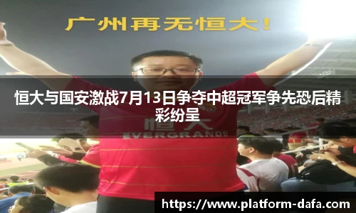 恒大与国安激战7月13日争夺中超冠军争先恐后精彩纷呈