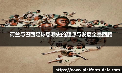 荷兰与巴西足球恩怨史的起源与发展全景回顾