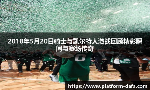 2018年5月20日骑士与凯尔特人激战回顾精彩瞬间与赛场传奇