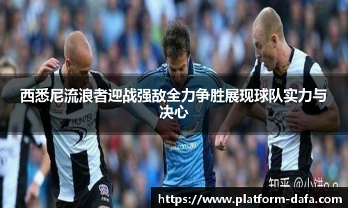 西悉尼流浪者迎战强敌全力争胜展现球队实力与决心