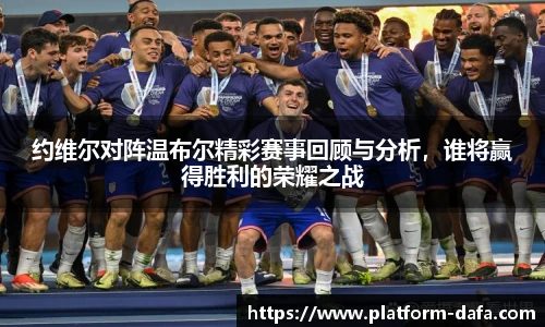 约维尔对阵温布尔精彩赛事回顾与分析，谁将赢得胜利的荣耀之战